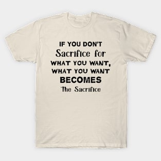 If you don't sacrifice for what you want what you want becomes the sacrifice T-Shirt